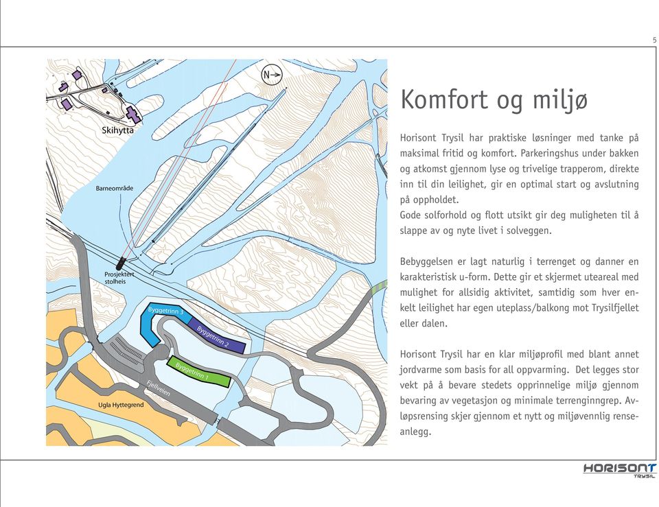 Gode solforhold og flott utsikt gir deg muligheten til å slappe av og nyte livet i solveggen.