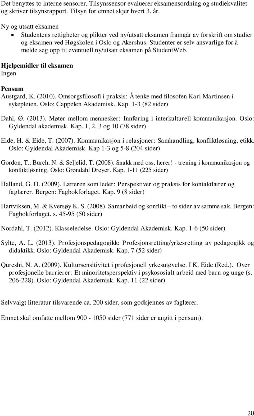 Studenter er selv ansvarlige for å melde seg opp til eventuell ny/utsatt eksamen på StudentWeb. Hjelpemidler til eksamen Ingen Pensum Austgard, K. (2010).