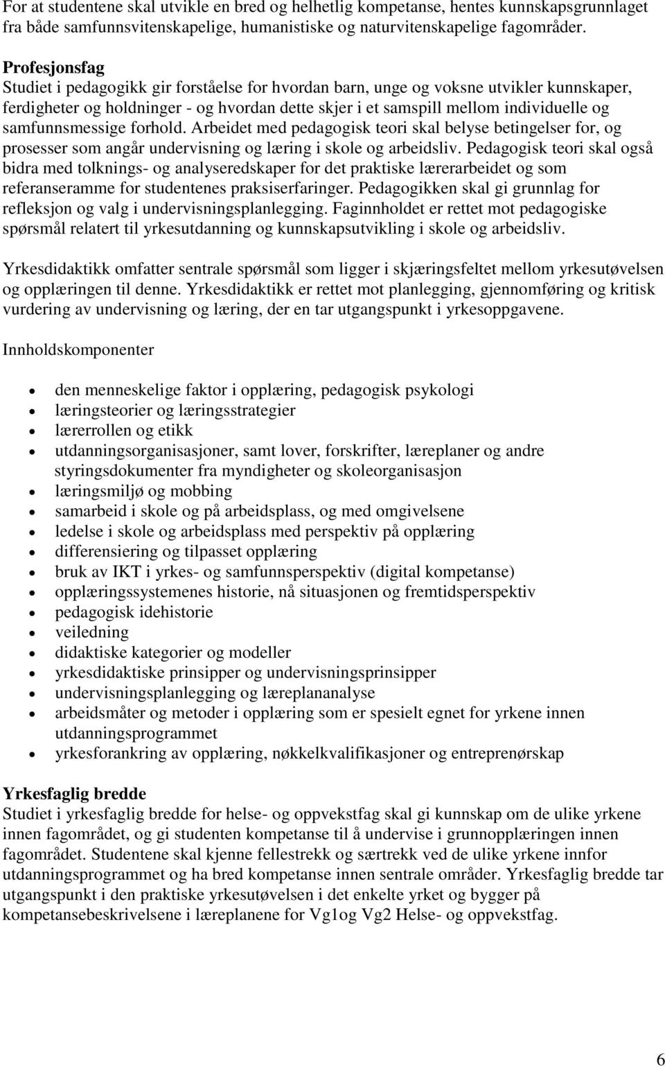 samfunnsmessige forhold. Arbeidet med pedagogisk teori skal belyse betingelser for, og prosesser som angår undervisning og læring i skole og arbeidsliv.