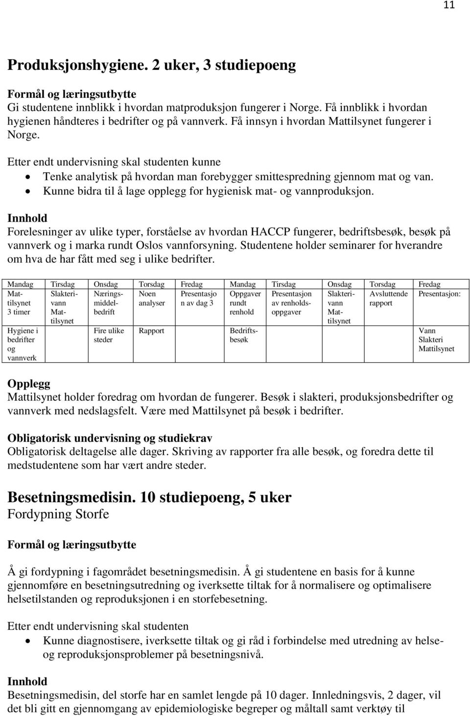 Etter endt undervisning skal studenten kunne Tenke analytisk på hvordan man forebygger smittespredning gjennom mat og van. Kunne bidra til å lage opplegg for hygienisk mat- og vannproduksjon.