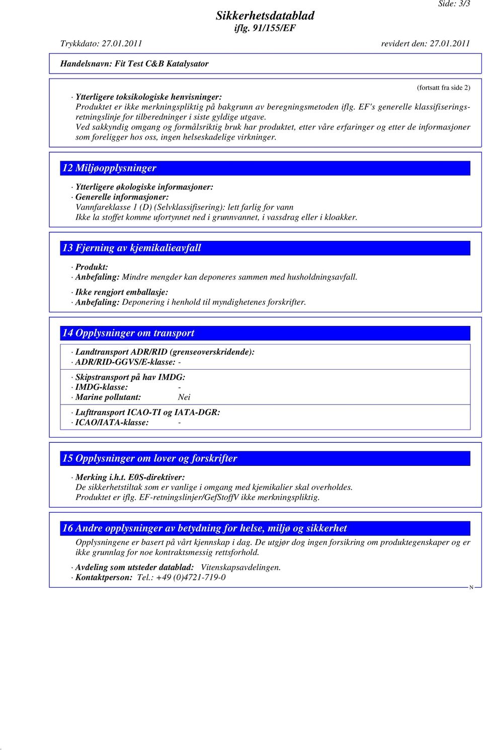 Ved sakkyndig omgang og formålsriktig bruk har produktet, etter våre erfaringer og etter de informasjoner som foreligger hos oss, ingen helseskadelige virkninger.