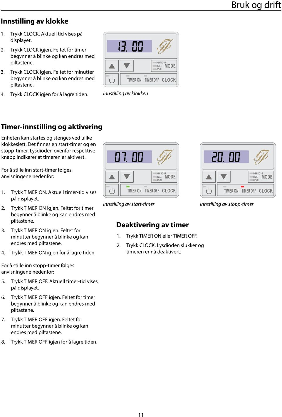 Lysdioden ovenfor respektive knapp indikerer at timeren er aktivert. For å stille inn start-timer følges anvisningene nedenfor: 1. Trykk TIMER O. Aktuell timer-tid vises på displayet. 2.