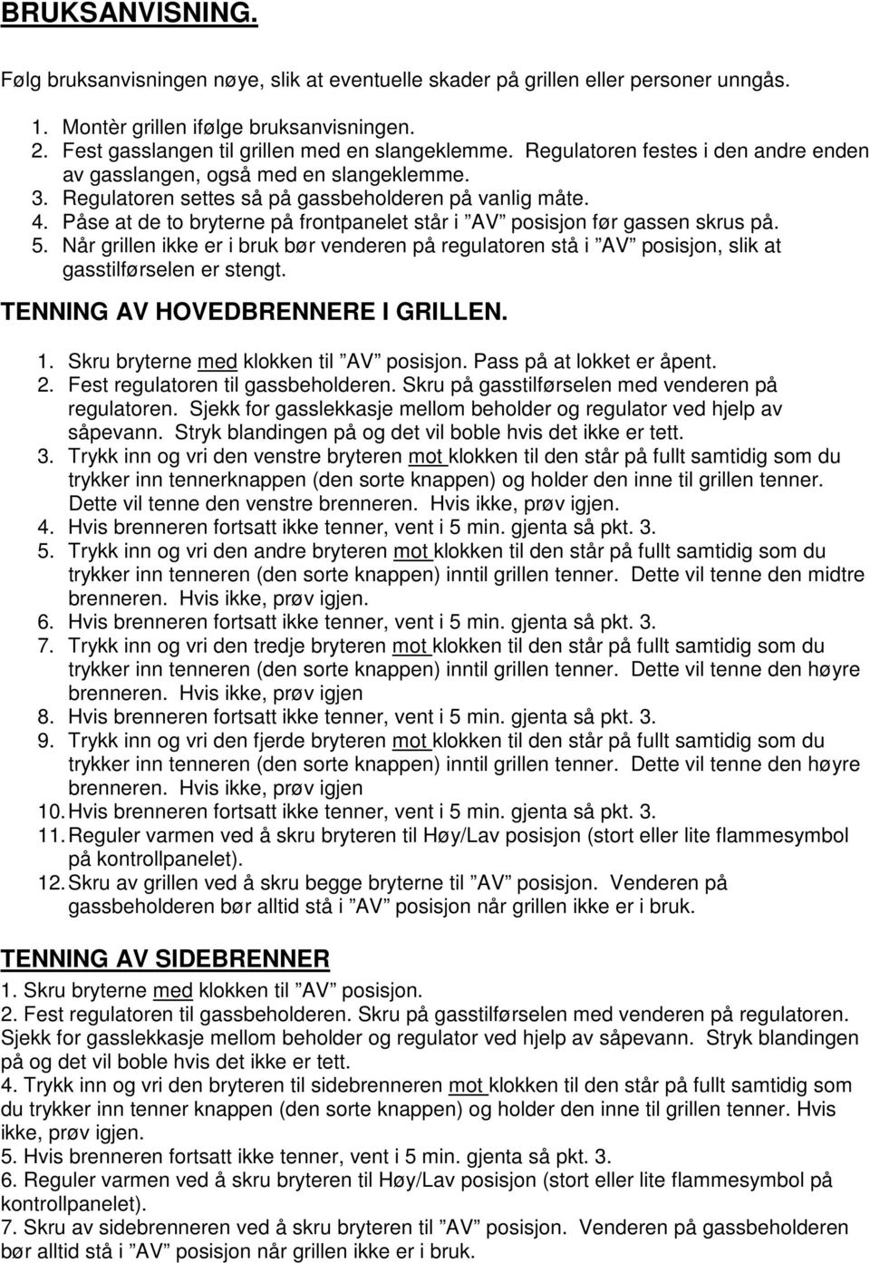 Påse at de to bryterne på frontpanelet står i AV posisjon før gassen skrus på. 5. Når grillen ikke er i bruk bør venderen på regulatoren stå i AV posisjon, slik at gasstilførselen er stengt.