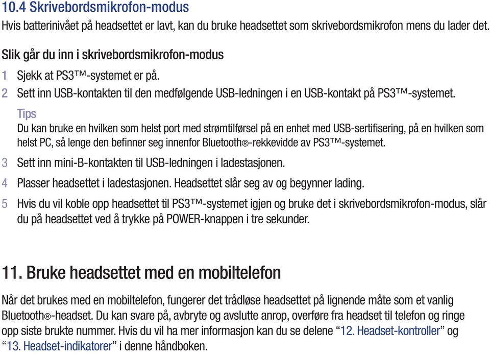 Tips Du kan bruke en hvilken som helst port med strømtilførsel på en enhet med USB-sertifisering, på en hvilken som helst PC, så lenge den befinner seg innenfor Bluetooth -rekkevidde av PS3 -systemet.