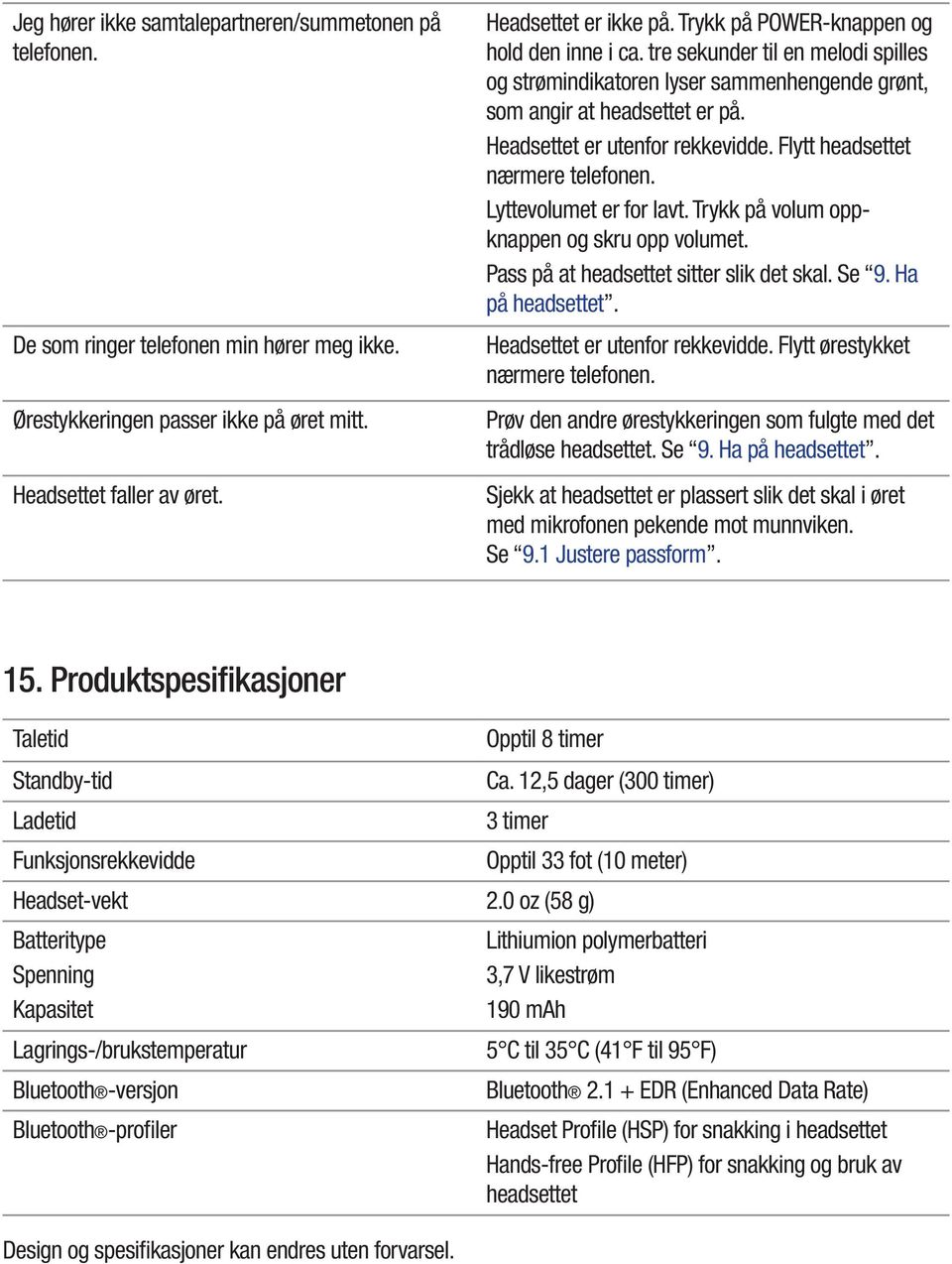 Flytt headsettet nærmere telefonen. Lyttevolumet er for lavt. Trykk på volum oppknappen og skru opp volumet. Pass på at headsettet sitter slik det skal. Se 9. Ha på headsettet.