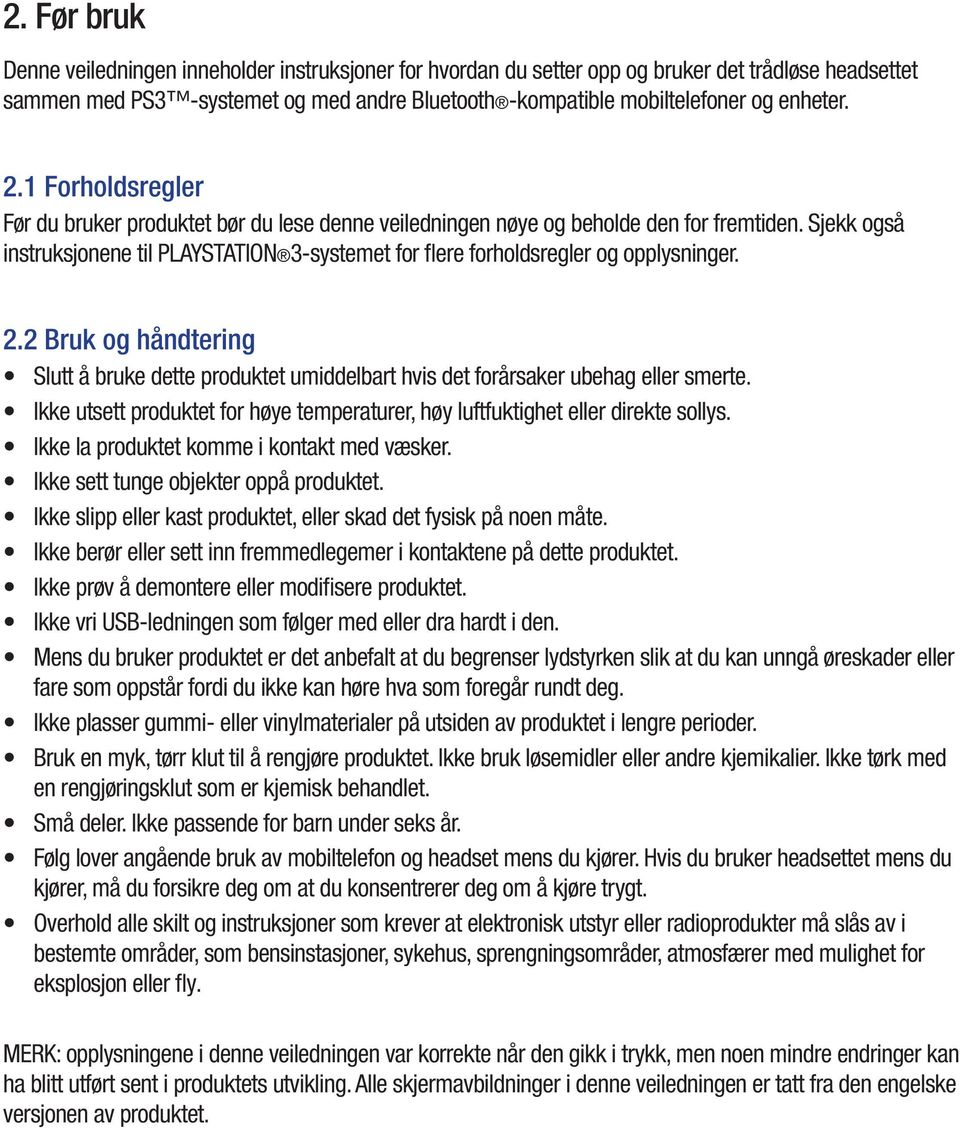 Sjekk også instruksjonene til PLAYSTATION 3-systemet for flere forholdsregler og opplysninger. 2.2 Bruk og håndtering Slutt å bruke dette produktet umiddelbart hvis det forårsaker ubehag eller smerte.