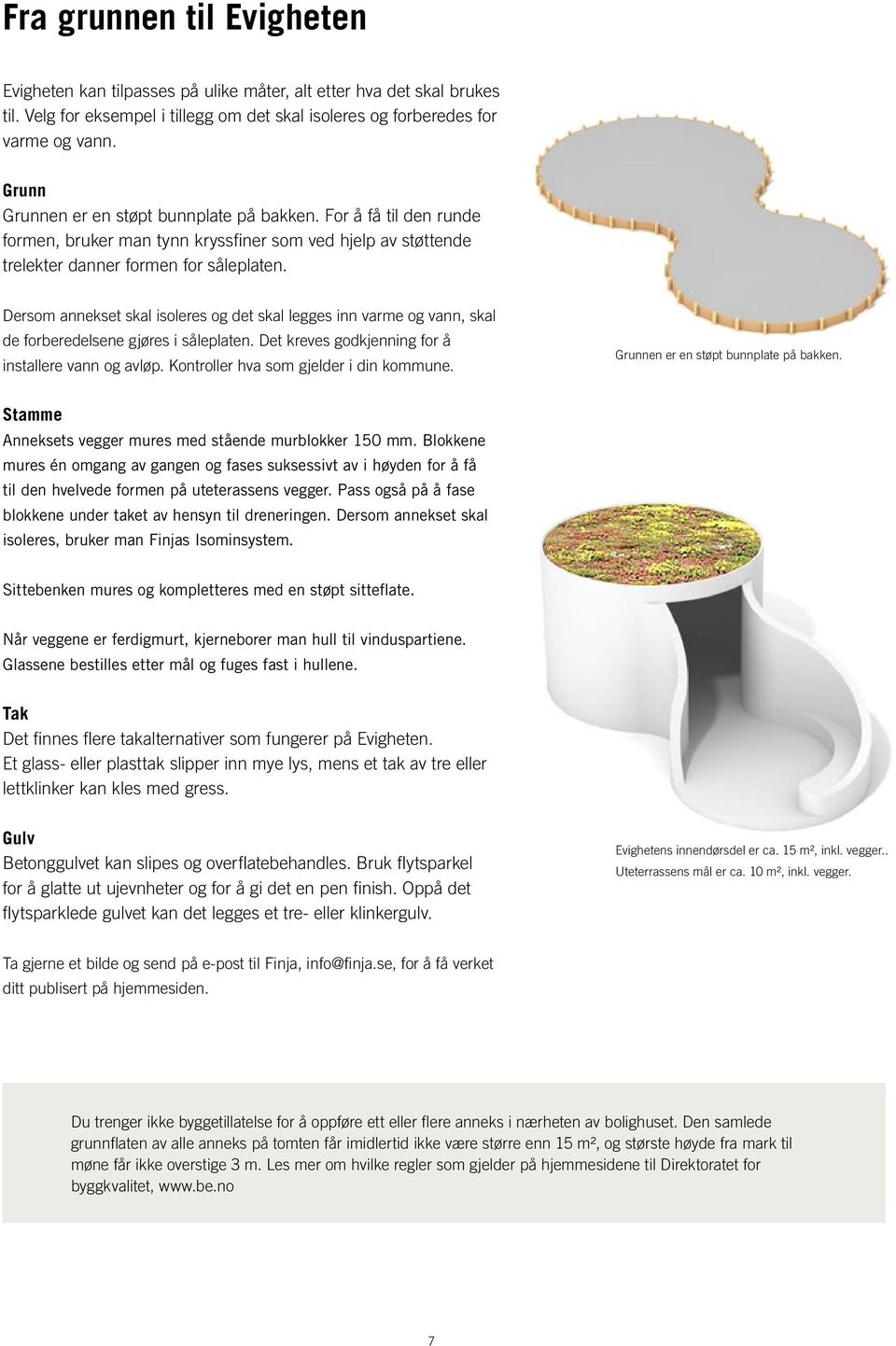 Dersom annekset skal isoleres og det skal legges inn varme og vann, skal de forberedelsene gjøres i såleplaten. Det kreves godkjenning for å installere vann og avløp.