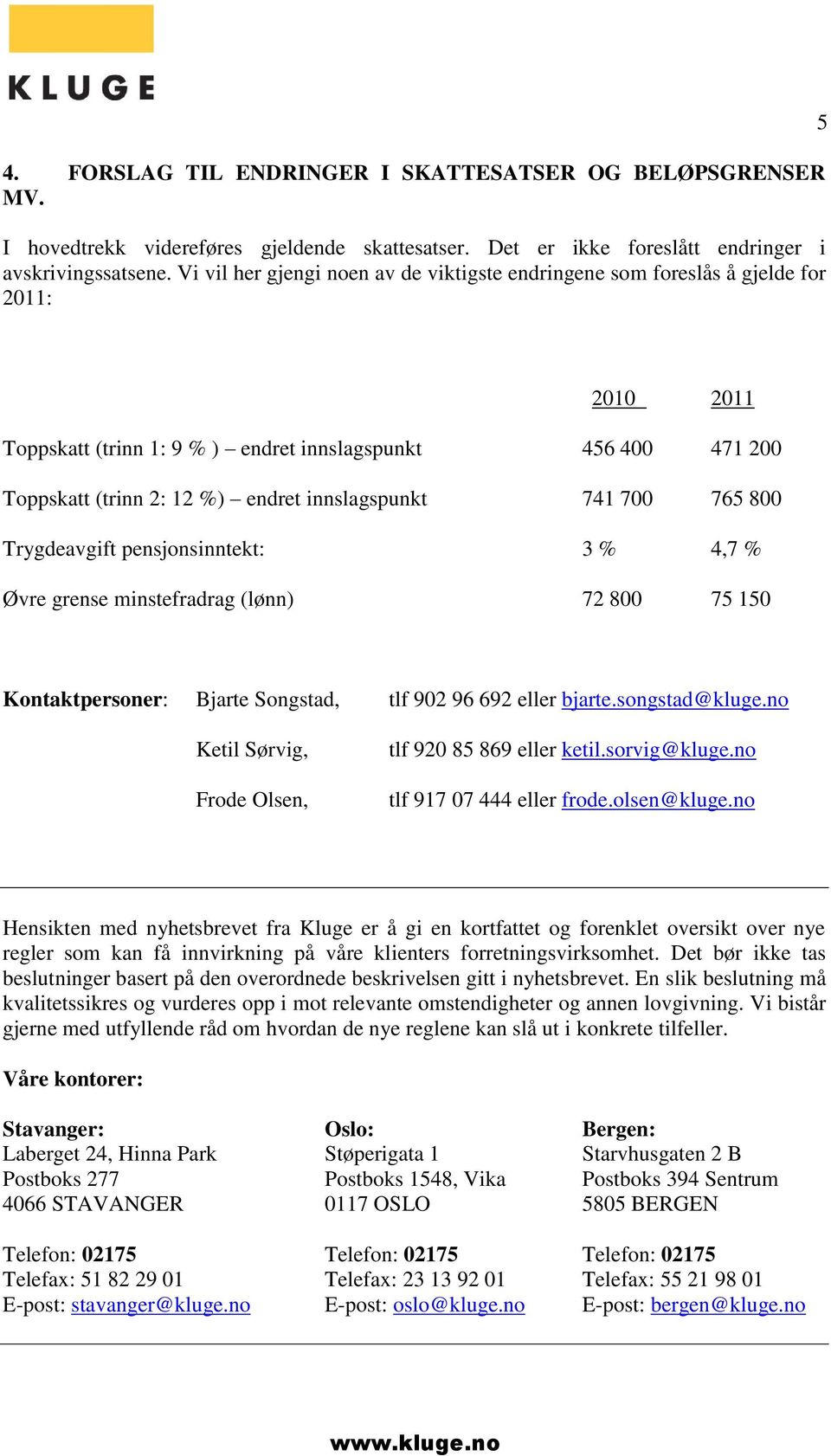 innslagspunkt 741 700 765 800 Trygdeavgift pensjonsinntekt: 3 % 4,7 % Øvre grense minstefradrag (lønn) 72 800 75 150 Kontaktpersoner: Bjarte Songstad, tlf 902 96 692 eller bjarte.songstad@kluge.