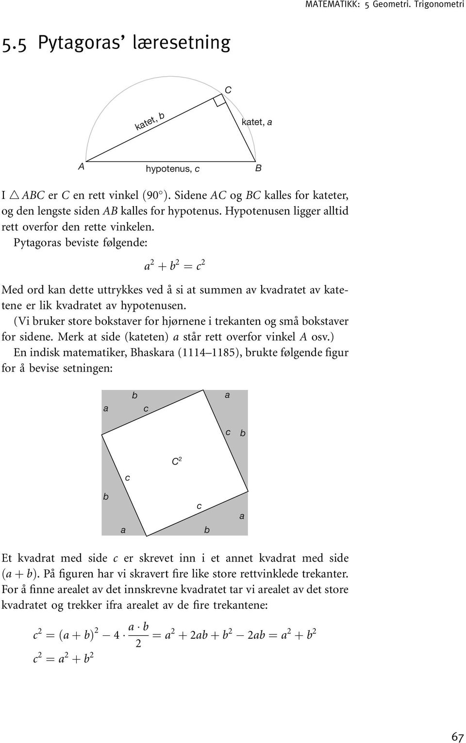 Pytagoras beviste følgende: a 2 þ b 2 ¼ c 2 Med ord kan dette uttrykkes ved å si at summen av kvadratet av katetene er lik kvadratet av hypotenusen.