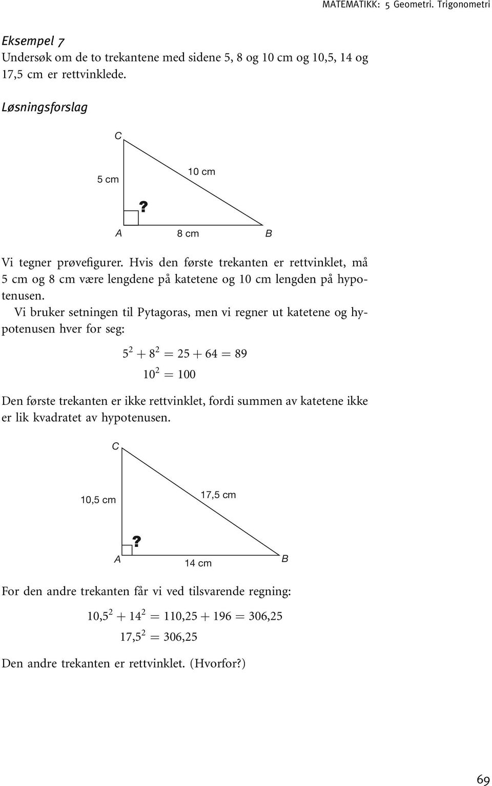 Vi bruker setningen til Pytagoras, men vi regner ut katetene og hypotenusen hver for seg: 5 2 þ 8 2 ¼ 25 þ 64 ¼ 89 10 2 ¼ 100 Den første trekanten er ikke rettvinklet, fordi summen