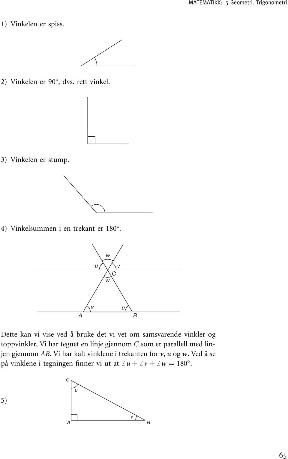 u w v w v u Dette kan vi vise ved å bruke det vi vet om samsvarende vinkler og toppvinkler.