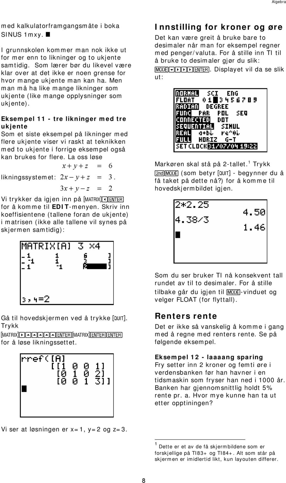 Eksempel 11 - tre likninger med tre ukjente Som et siste eksempel på likninger med flere ukjente viser vi raskt at teknikken med to ukjente i forrige eksempel også kan brukes for flere.