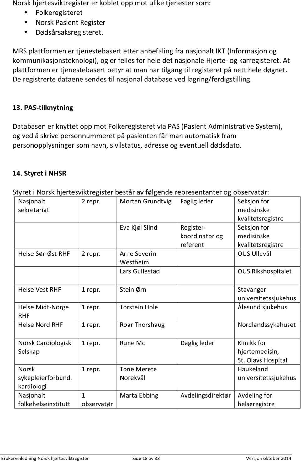 At plattformen er tjenestebasert betyr at man har tilgang til registeret på nett hele døgnet. De registrerte dataene sendes til nasjonal database ved lagring/ferdigstilling. 13.