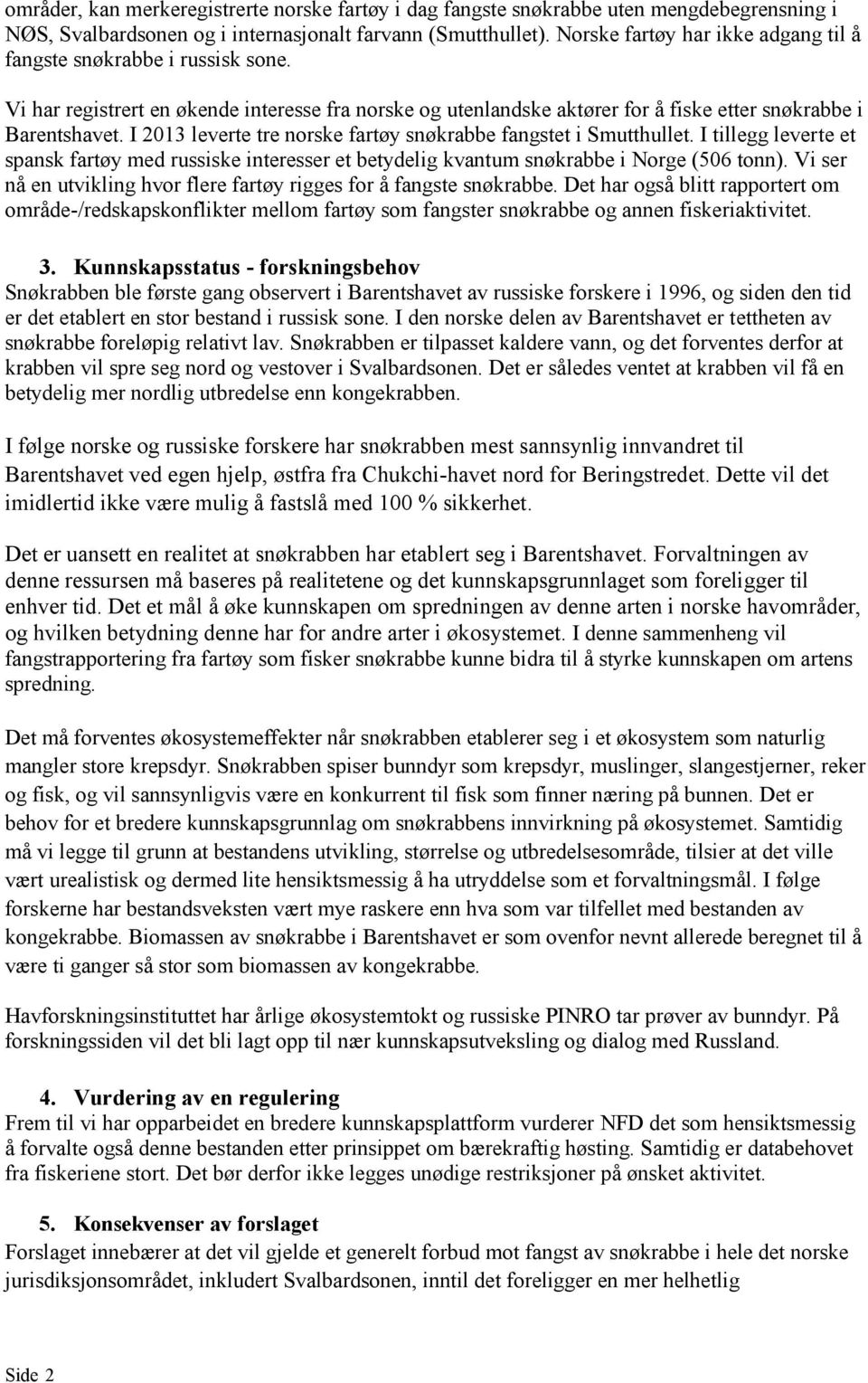 I 2013 leverte tre norske fartøy snøkrabbe fangstet i Smutthullet. I tillegg leverte et spansk fartøy med russiske interesser et betydelig kvantum snøkrabbe i Norge (506 tonn).