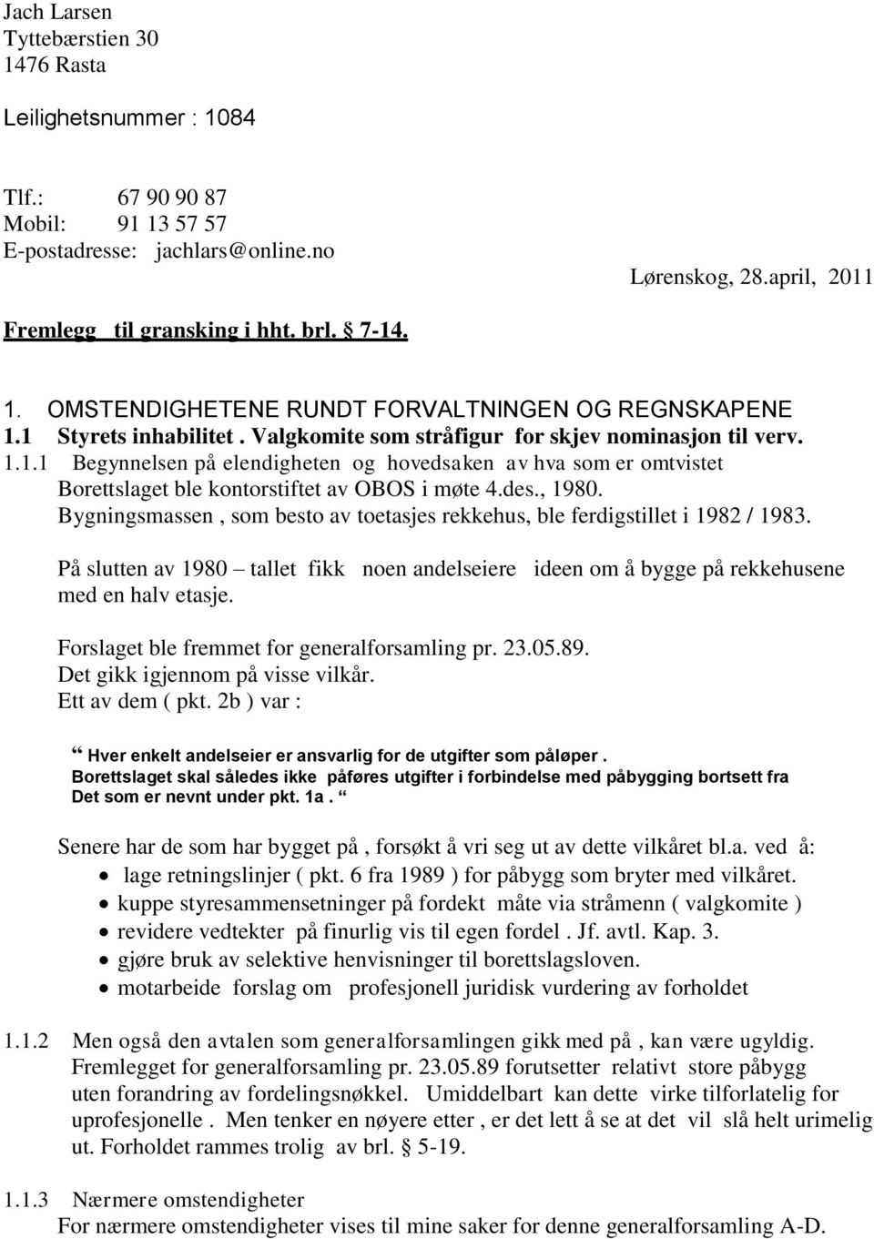 des., 1980. Bygningsmassen, som besto av toetasjes rekkehus, ble ferdigstillet i 1982 / 1983. På slutten av 1980 tallet fikk noen andelseiere ideen om å bygge på rekkehusene med en halv etasje.