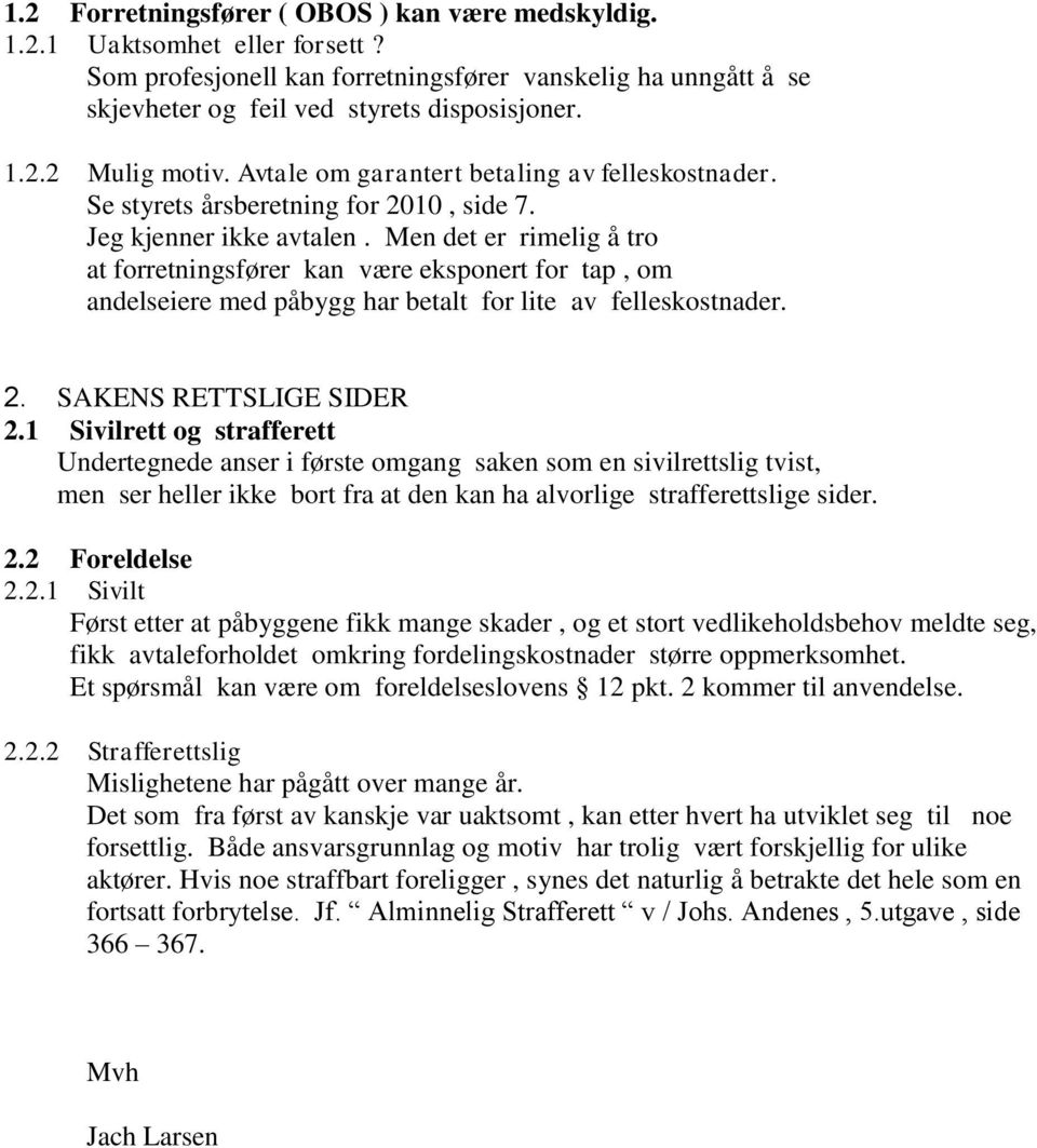 Men det er rimelig å tro at forretningsfører kan være eksponert for tap, om andelseiere med påbygg har betalt for lite av felleskostnader. 2. SAKENS RETTSLIGE SIDER 2.