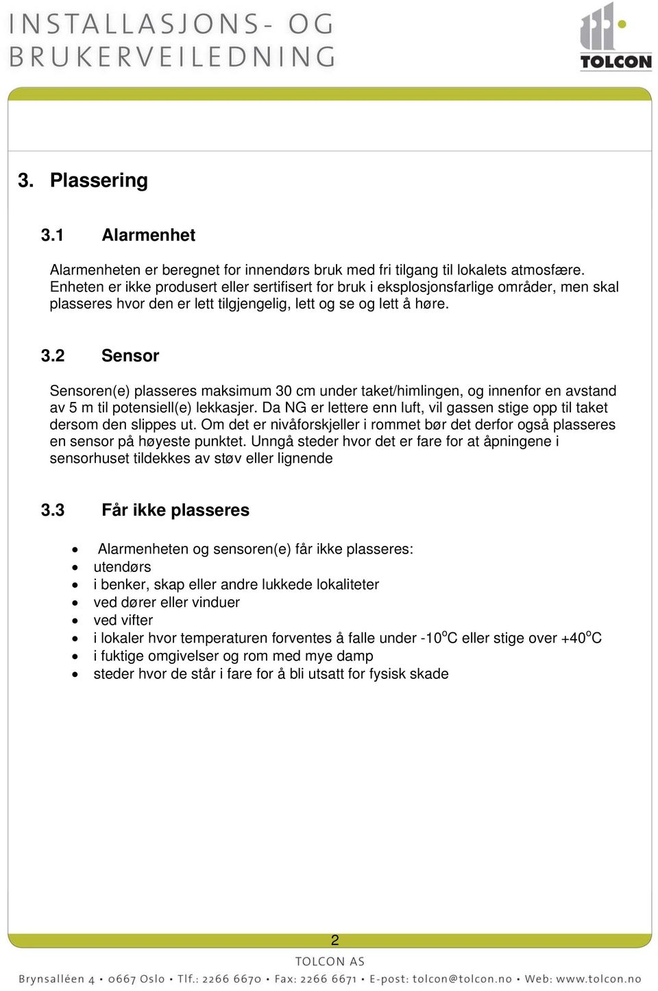 2 Sensor Sensoren(e) plasseres maksimum 30 cm under taket/himlingen, og innenfor en avstand av 5 m til potensiell(e) lekkasjer.