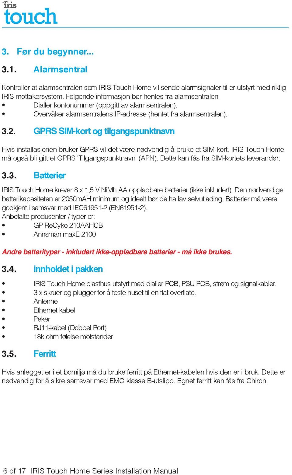 GPRS SIM-kort og tilgangspunktnavn Hvis installasjonen bruker GPRS vil det være nødvendig å bruke et SIM-kort. IRIS Touch Home må også bli gitt et GPRS 'Tilgangspunktnavn' (APN).