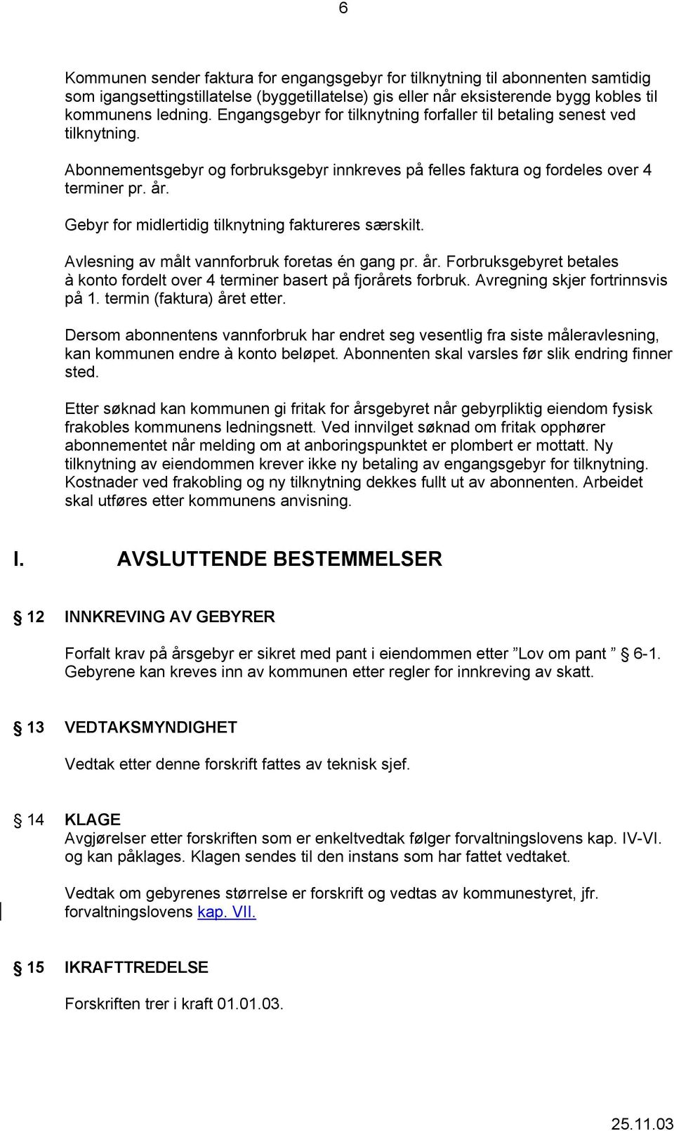 Gebyr for midlertidig tilknytning faktureres særskilt. Avlesning av målt vannforbruk foretas én gang pr. år. Forbruksgebyret betales à konto fordelt over 4 terminer basert på fjorårets forbruk.