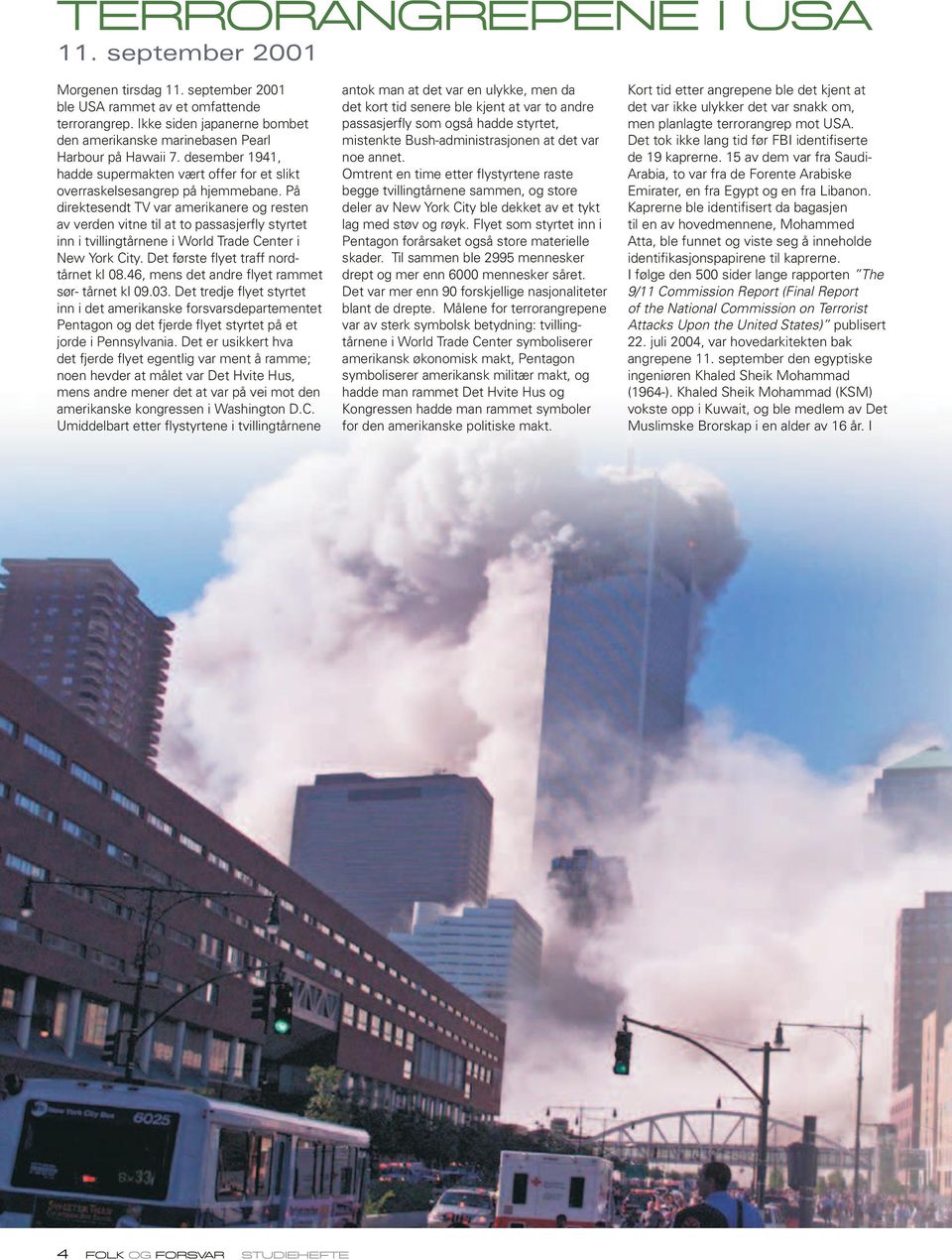 På direktesendt TV var amerikanere og resten av verden vitne til at to passasjerfly styrtet inn i tvillingtårnene i World Trade Center i New York City. Det første flyet traff nordtårnet kl 08.