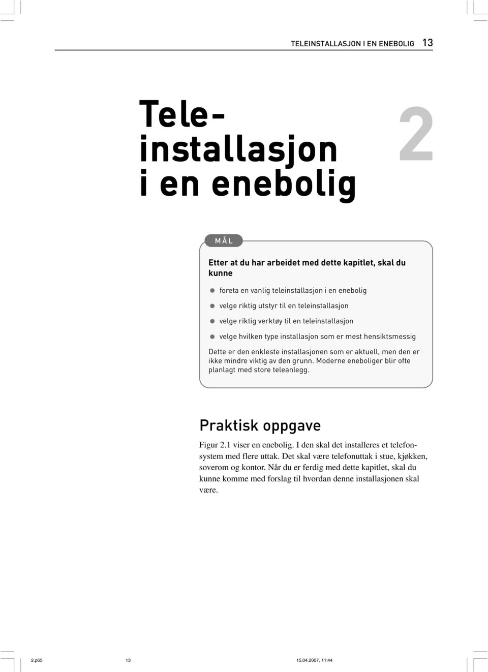 ikke mindre viktig av den grunn. Moderne eneboliger blir ofte planlagt med store teleanlegg. Praktisk oppgave Figur 2.1 viser en enebolig. I den skal det installeres et telefonsystem med flere uttak.