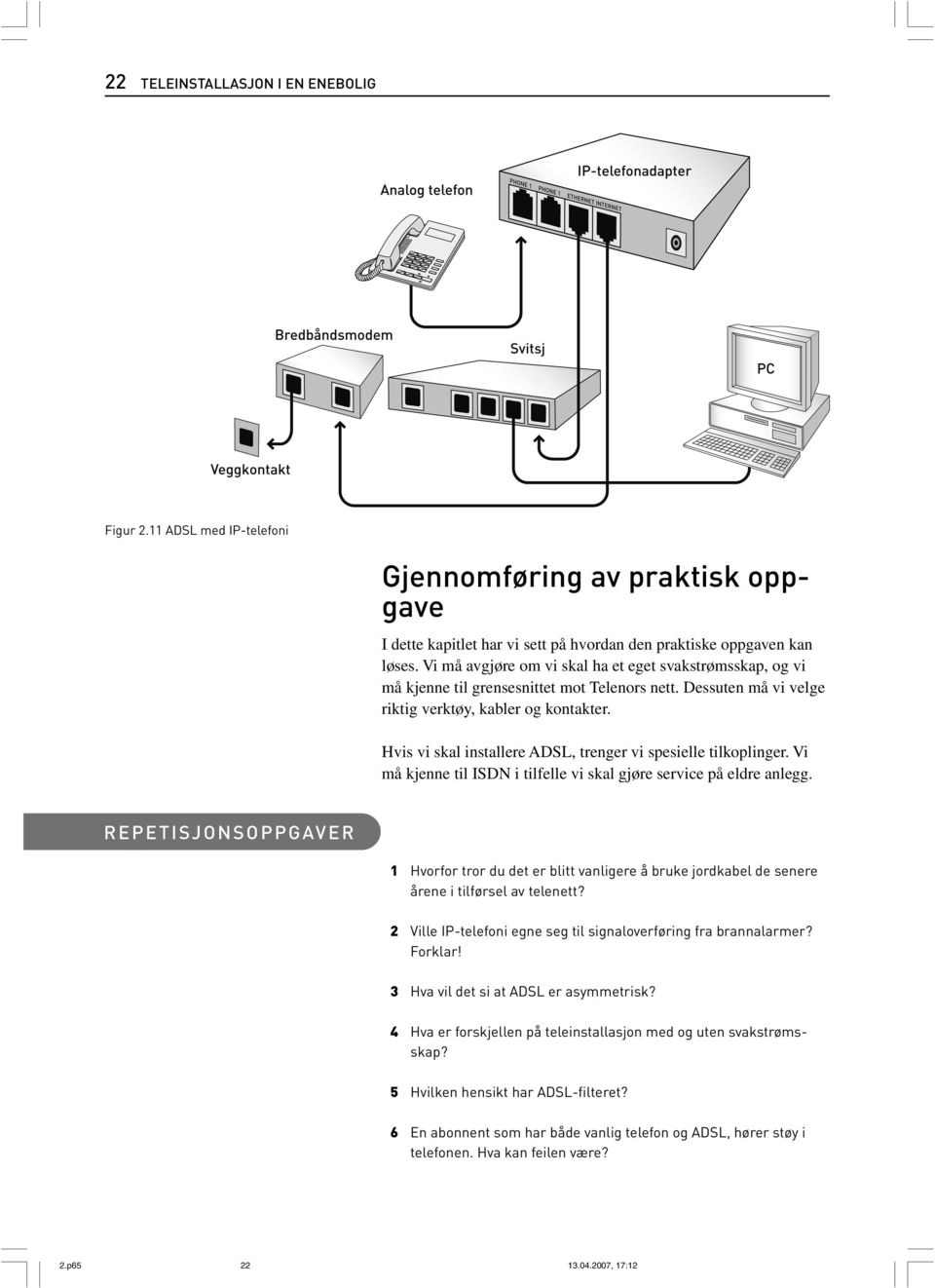 Hvis vi skal installere ADSL, trenger vi spesielle tilkoplinger. Vi må kjenne til ISDN i tilfelle vi skal gjøre service på eldre anlegg.