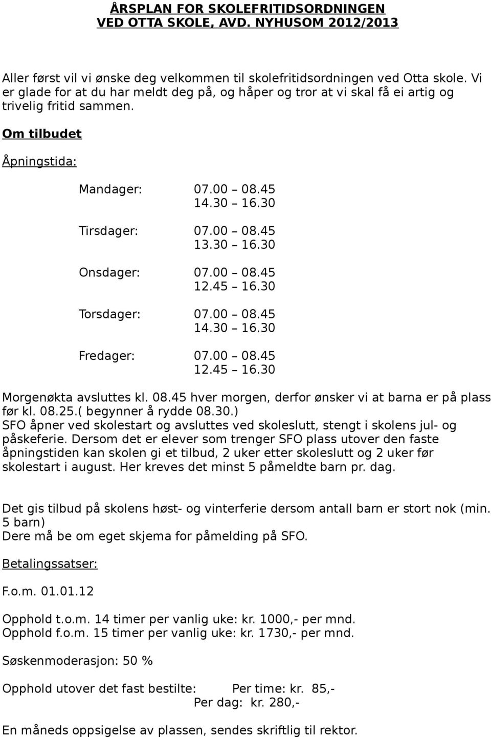 00 08.45 12.45 16.30 Torsdager: 07.00 08.45 14.30 16.30 Fredager: 07.00 08.45 12.45 16.30 Morgenøkta avsluttes kl. 08.45 hver morgen, derfor ønsker vi at barna er på plass før kl. 08.25.