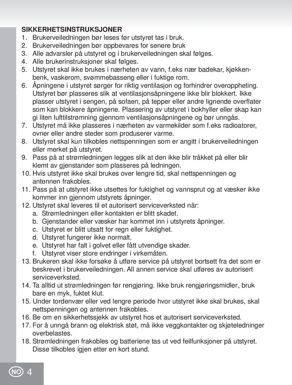 Åpningene i utstyret sørger for riktig ventilasjon og forhindrer overoppheting. Utstyret bør plasseres slik at ventilasjonsåpningene ikke blir blokkert.