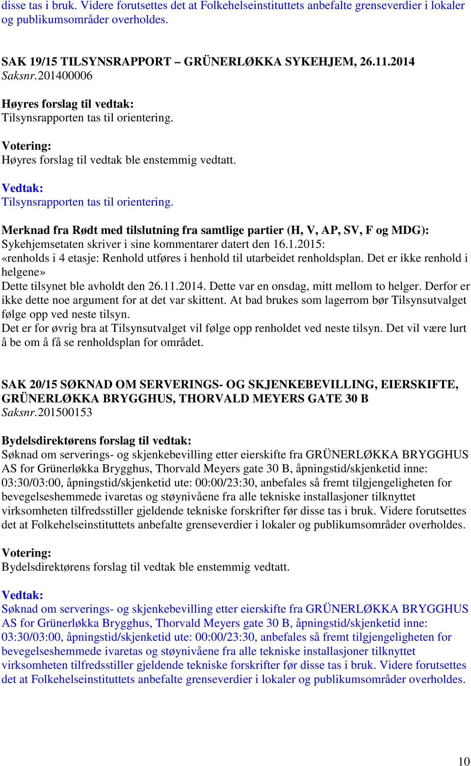 Høyres forslag til vedtak ble enstemmig vedtatt. Tilsynsrapporten tas til orientering.