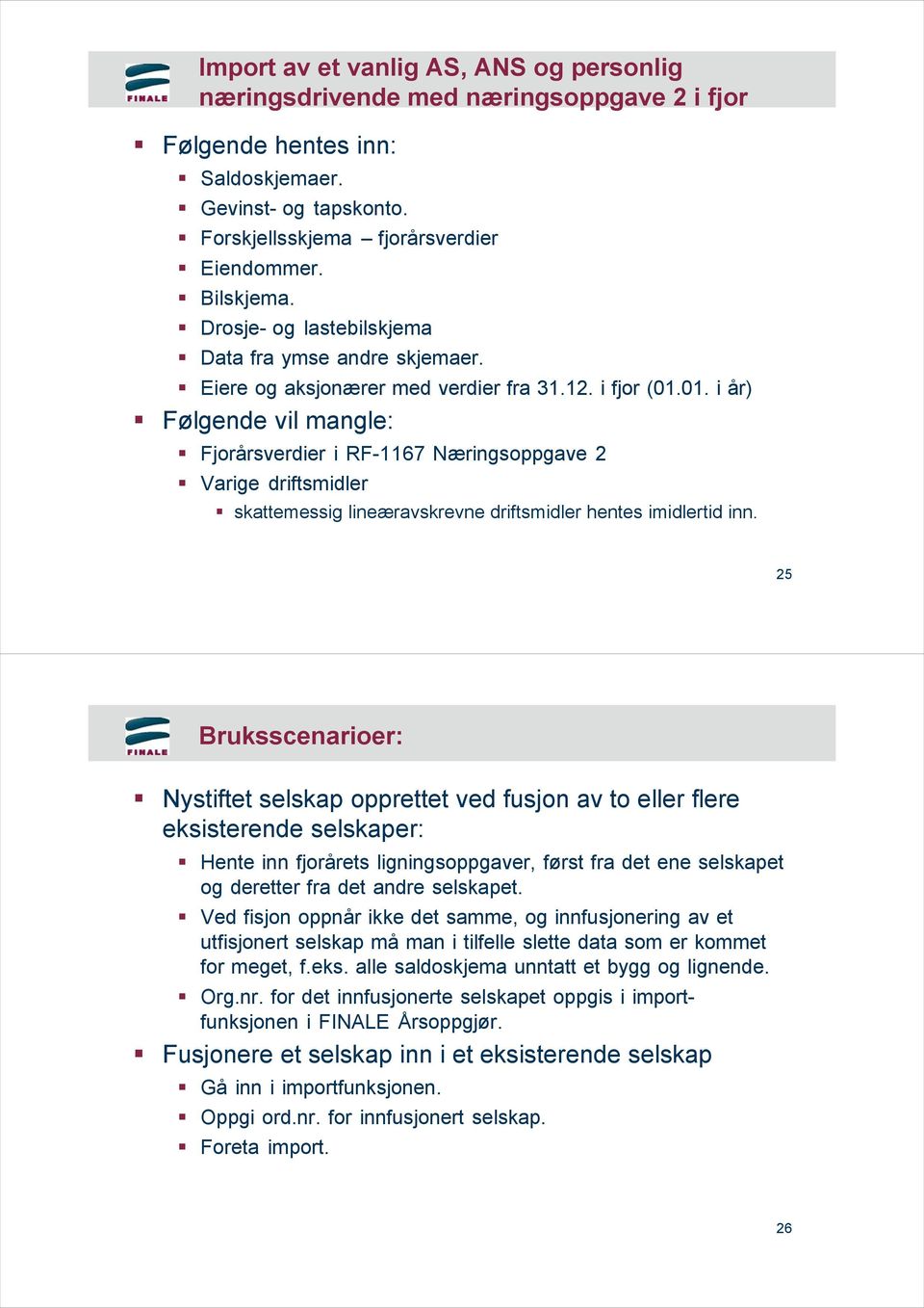 01. i år) Følgende vil mangle: Fjorårsverdier i RF-1167 Næringsoppgave 2 Varige driftsmidler skattemessig lineæravskrevne driftsmidler hentes imidlertid inn.