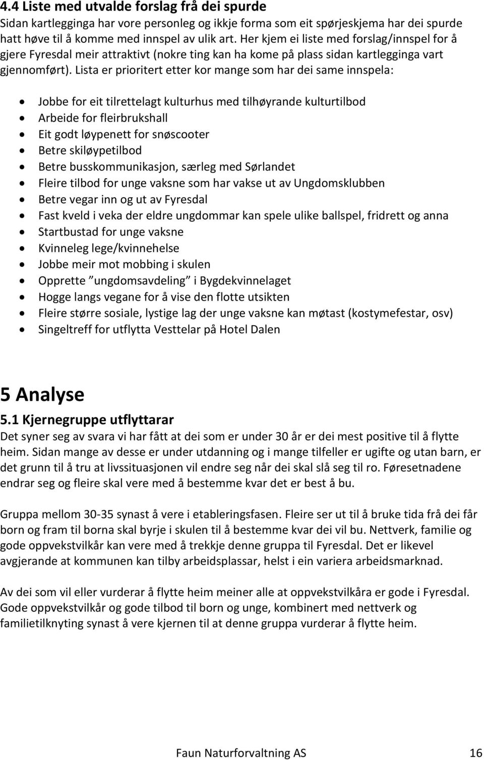 Lista er prioritert etter kor mange som har dei same innspela: Jobbe for eit tilrettelagt kulturhus med tilhøyrande kulturtilbod Arbeide for fleirbrukshall Eit godt løypenett for snøscooter Betre