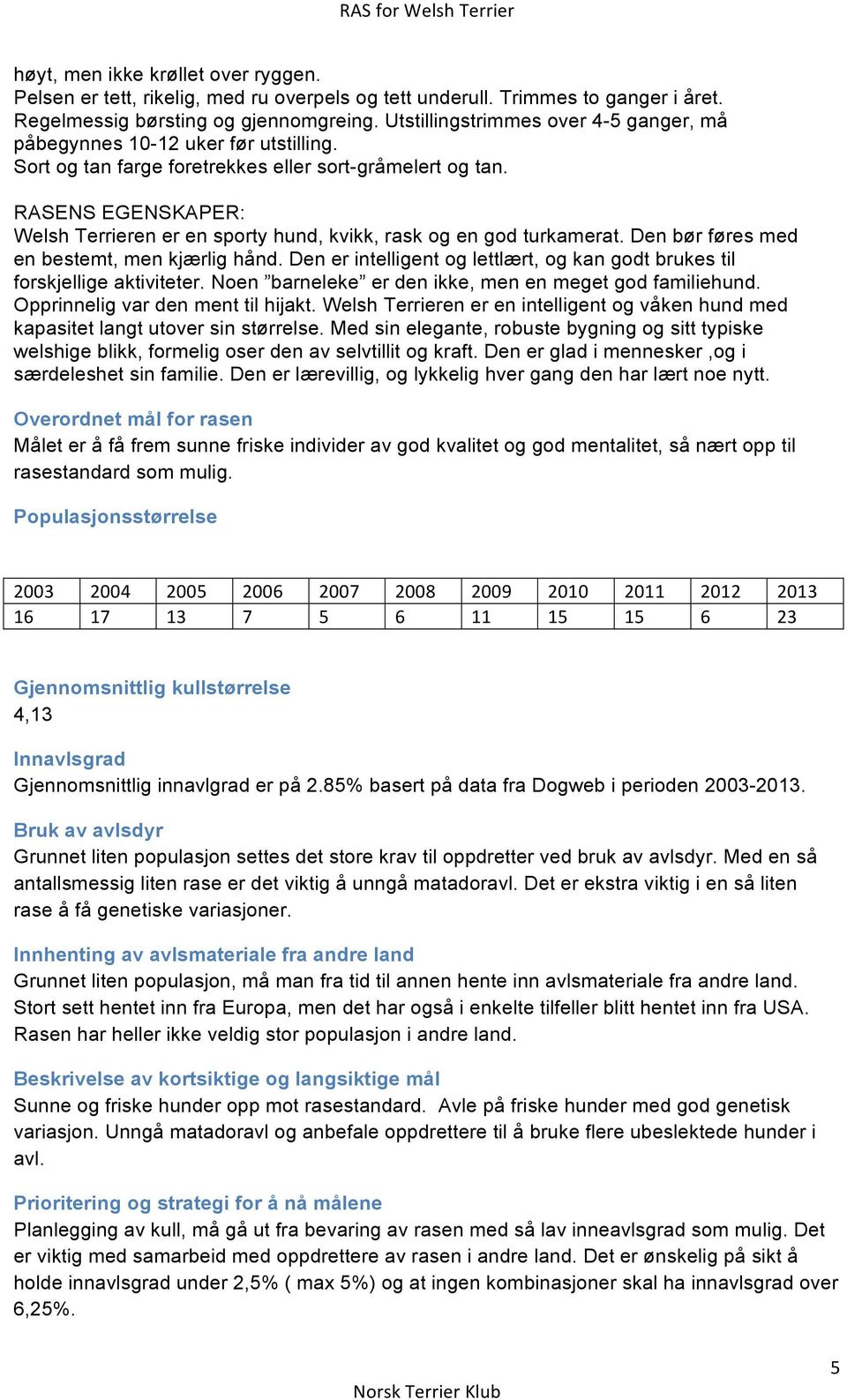 RASENS EGENSKAPER: Welsh Terrieren er en sporty hund, kvikk, rask og en god turkamerat. Den bør føres med en bestemt, men kjærlig hånd.