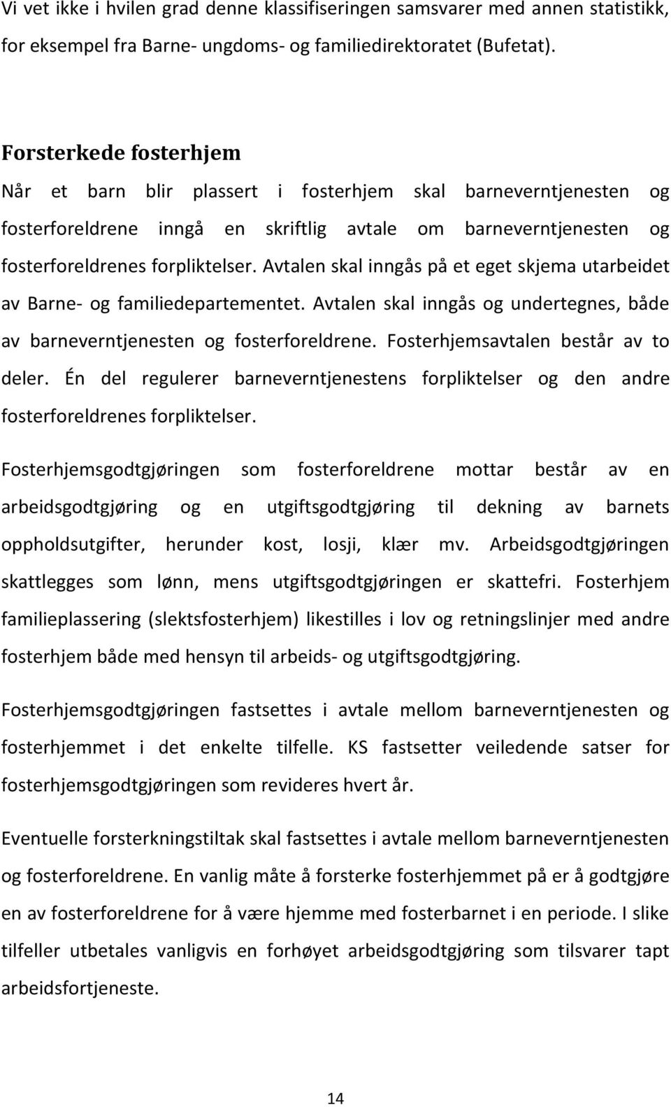 Avtalen skal inngås på et eget skjema utarbeidet av Barne- og familiedepartementet. Avtalen skal inngås og undertegnes, både av barneverntjenesten og fosterforeldrene.