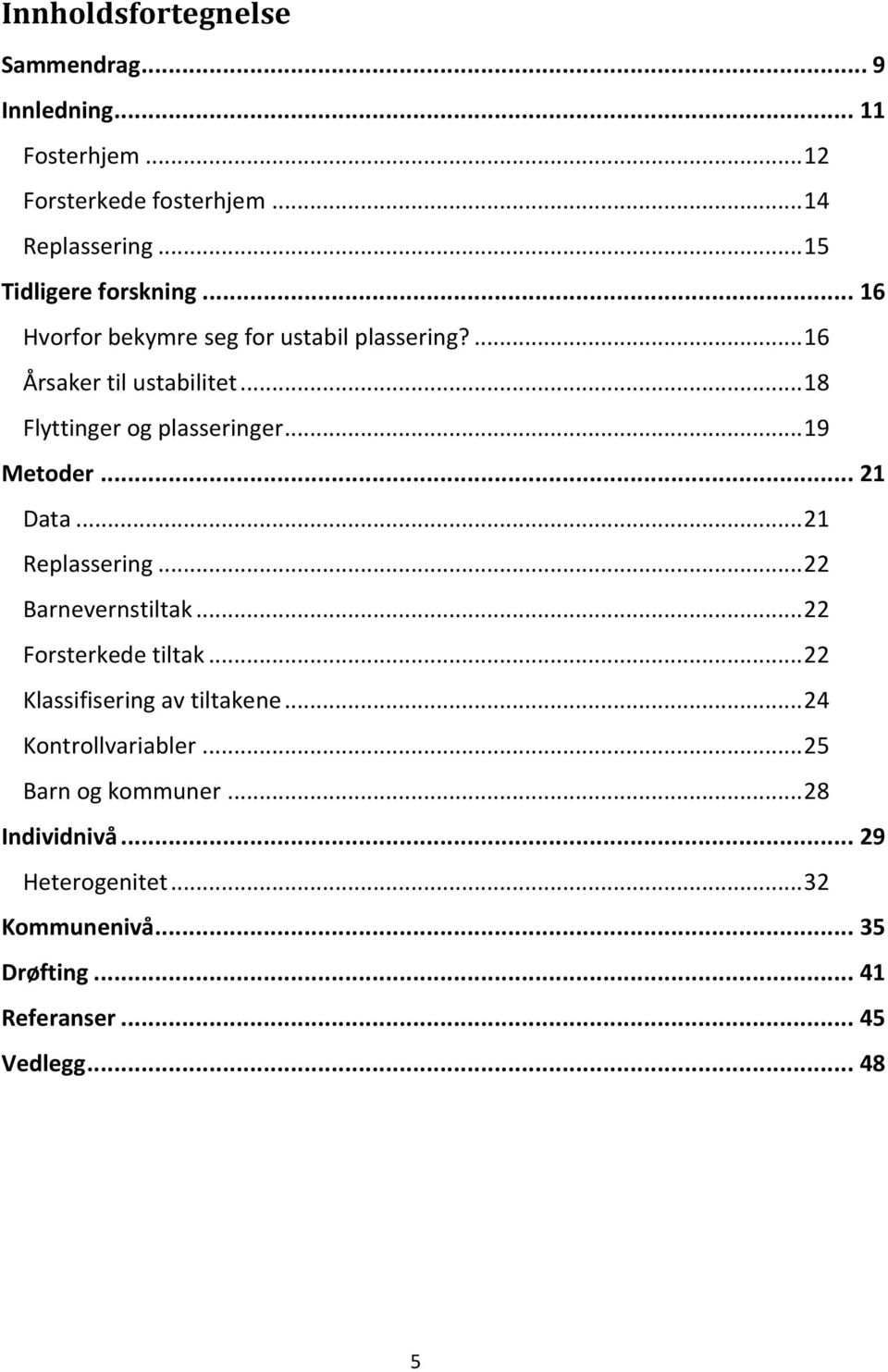 .. 18 Flyttinger og plasseringer... 19 Metoder... 21 Data... 21 Replassering... 22 Barnevernstiltak... 22 Forsterkede tiltak.