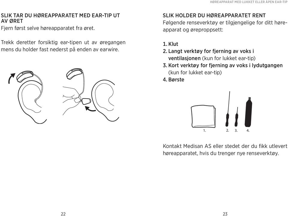 Slik holder du høreapparatet rent Følgende renseverktøy er tilgjengelige for ditt høreapparat og øreproppsett: 1. Klut 2.