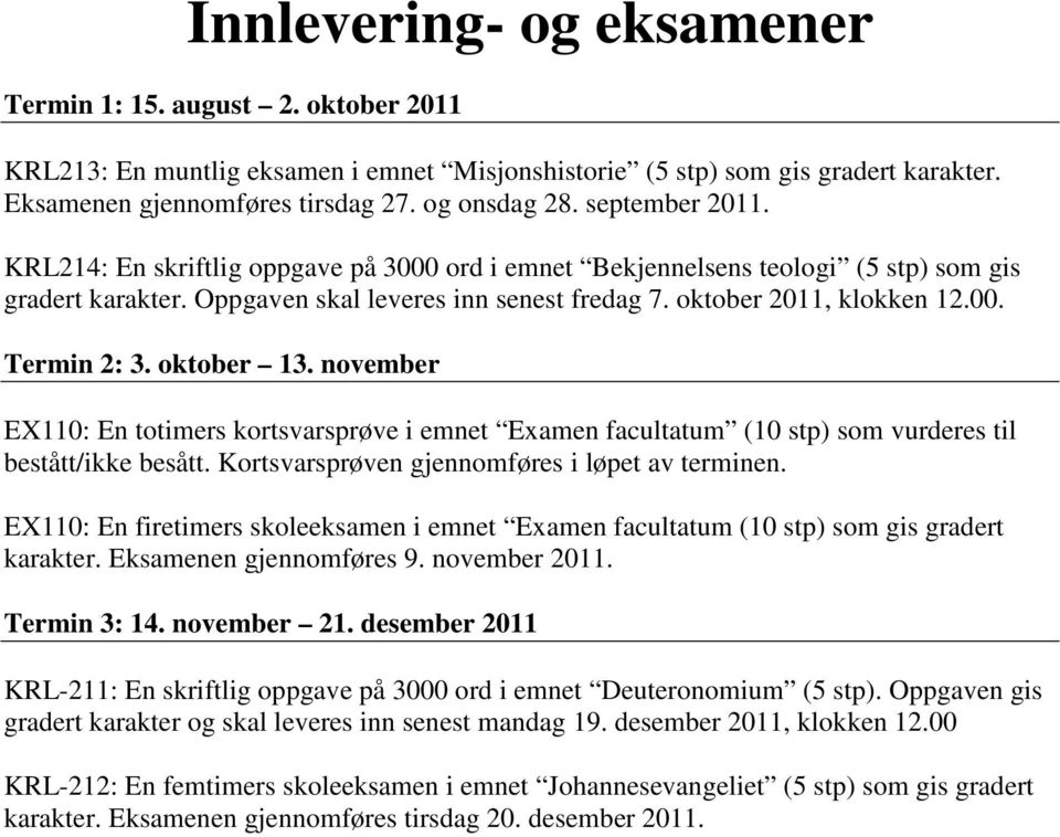 november : En totimers kortsvarsprøve i emnet Examen facultatum (10 stp) som vurderes til bestått/ikke besått. Kortsvarsprøven gjennomføres i løpet av terminen.