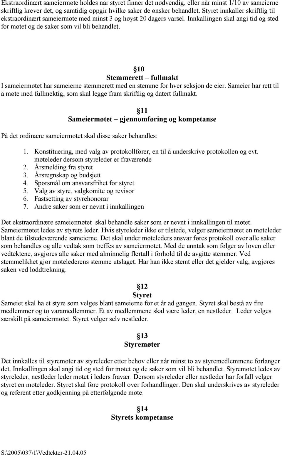 10 Stemmerett fullmakt I sameiermøtet har sameierne stemmerett med en stemme for hver seksjon de eier. Sameier har rett til å møte med fullmektig, som skal legge fram skriftlig og datert fullmakt.