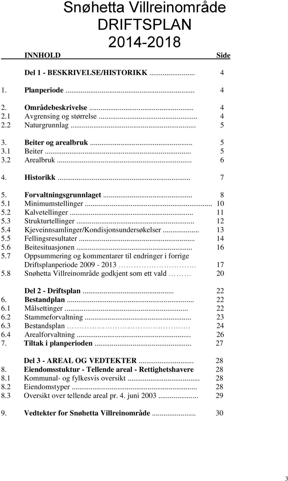 4 Kjeveinnsamlinger/Kondisjonsundersøkelser... 13 5.5 Fellingsresultater... 14 5.6 Beitesituasjonen... 16 5.7 Oppsummering og kommentarer til endringer i forrige Driftsplanperiode 2009-2013. 17 5.