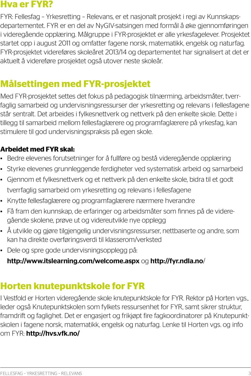 FYR-prosjektet videreføres skoleåret 2013/14 og departementet har signalisert at det er aktuelt å videreføre prosjektet også utover neste skoleår.