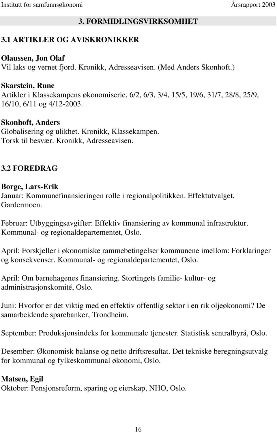 Torsk til besvær. Kronikk, Adresseavisen. 3.2 FOREDRAG Borge, Lars-Erik Januar: Kommunefinansieringen rolle i regionalpolitikken. Effektutvalget, Gardermoen.