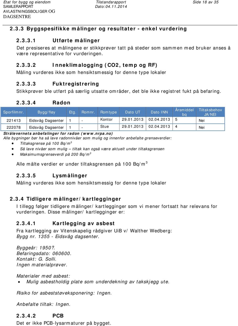 2.3.3.2 Inneklimalogging (CO2, temp og RF) Måling vurderes ikke som hensiktsmessig for denne type lokaler 2.3.3.3 Fuktregistrering Stikkprøver ble utført på særlig utsatte områder, det ble ikke registret fukt på befaring.