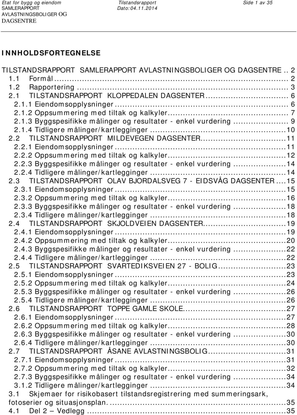 .. 9 2.1.4 Tidligere målinger/kartlegginger... 10 2.2 TILSTANDSRAPPORT MILDEVEGEN DAGSENTER... 11 2.2.1 Eiendomsopplysninger... 11 2.2.2 Oppsummering med tiltak og kalkyler... 12 2.2.3 Byggspesifikke målinger og resultater - enkel vurdering.