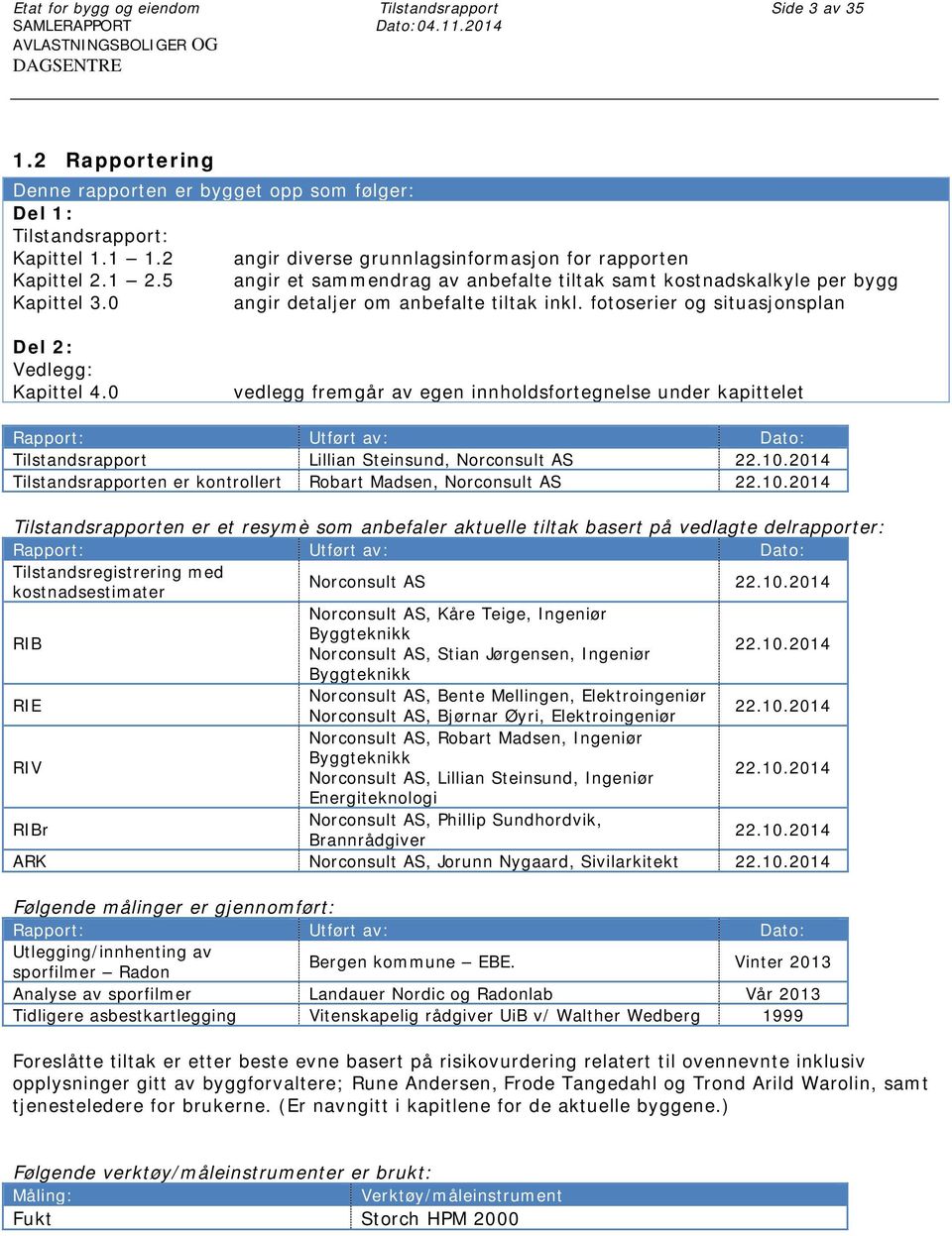 5 angir et sammendrag av anbefalte tiltak samt kostnadskalkyle per bygg Kapittel 3.0 angir detaljer om anbefalte tiltak inkl. fotoserier og situasjonsplan Del 2: Vedlegg: Kapittel 4.