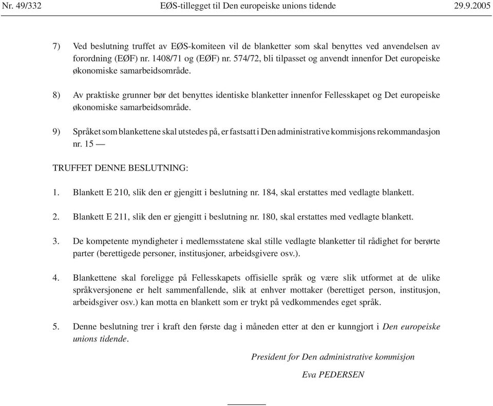 8) Av praktiske grunner bør det benyttes identiske blanketter innenfor Fellesskapet og Det europeiske økonomiske samarbeidsområde.