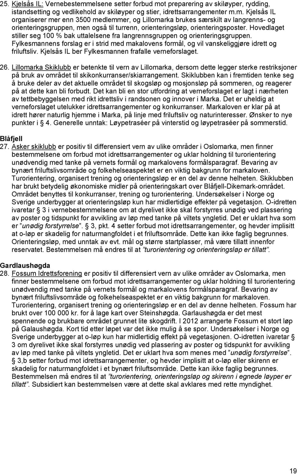 Hovedlaget stiller seg 100 % bak uttalelsene fra langrennsgruppen og orienteringsgruppen. Fylkesmannens forslag er i strid med makalovens formål, og vil vanskeliggjøre idrett og friluftsliv.