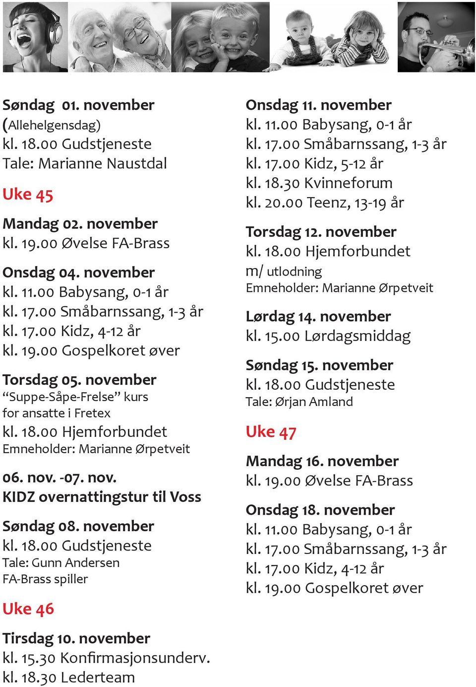 november kl. 18.00 Gudstjeneste Tale: Gunn Andersen FA-Brass spiller Uke 46 Tirsdag 10. november kl. 15.30 Konfirmasjonsunderv. kl. 18.30 Lederteam Onsdag 11. november kl. 17.