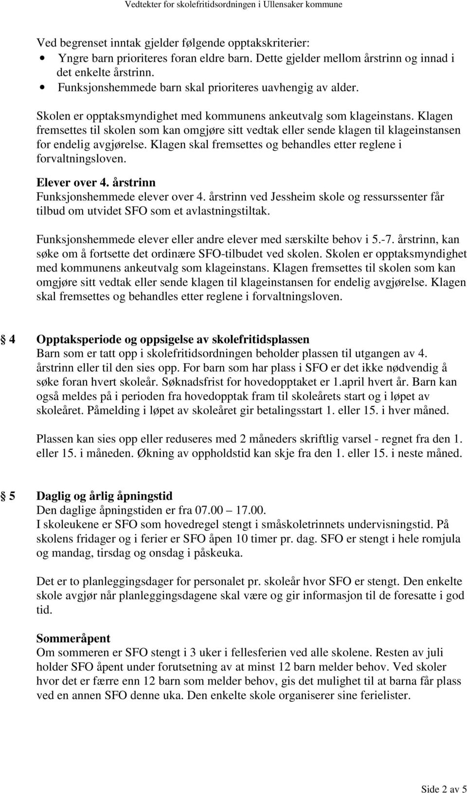 Klagen fremsettes til skolen som kan omgjøre sitt vedtak eller sende klagen til klageinstansen for endelig avgjørelse. Klagen skal fremsettes og behandles etter reglene i forvaltningsloven.