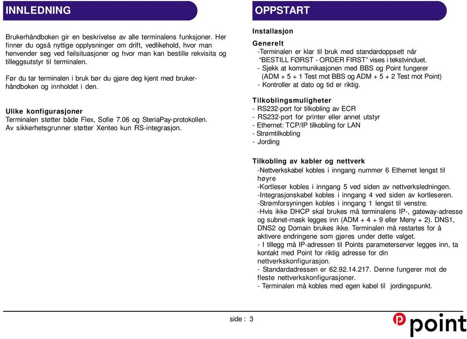 Før du tar terminalen i bruk bør du gjøre deg kjent med brukerhåndboken og innholdet i den. Ulike konfigurasjoner Terminalen støtter både Flex, Sofie 7.06 og SteriaPay-protokollen.