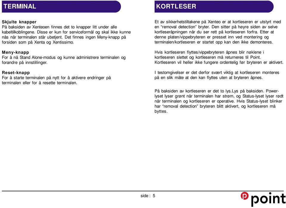 Reset-knapp For å starte terminalen på nytt for å aktivere endringer på terminalen eller for å resette terminalen.