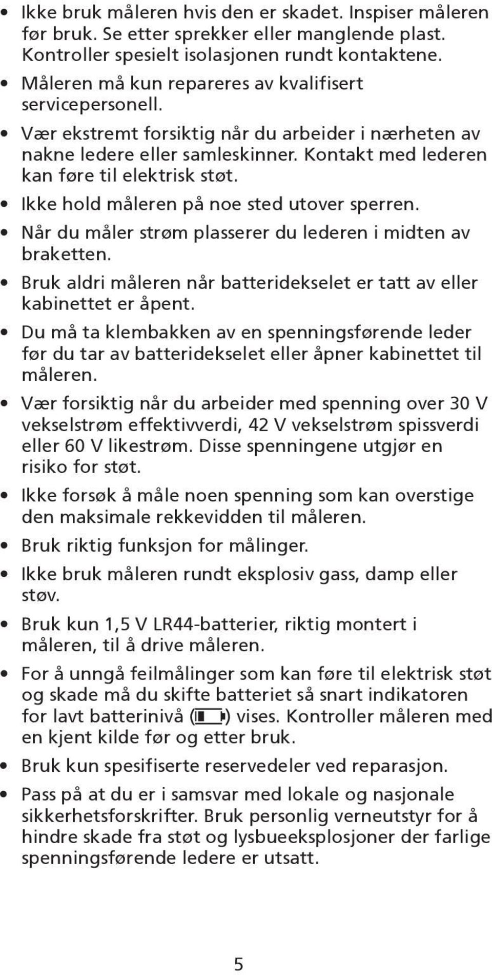 Ikke hold måleren på noe sted utover sperren. Når du måler strøm plasserer du lederen i midten av braketten. Bruk aldri måleren når batteridekselet er tatt av eller kabinettet er åpent.